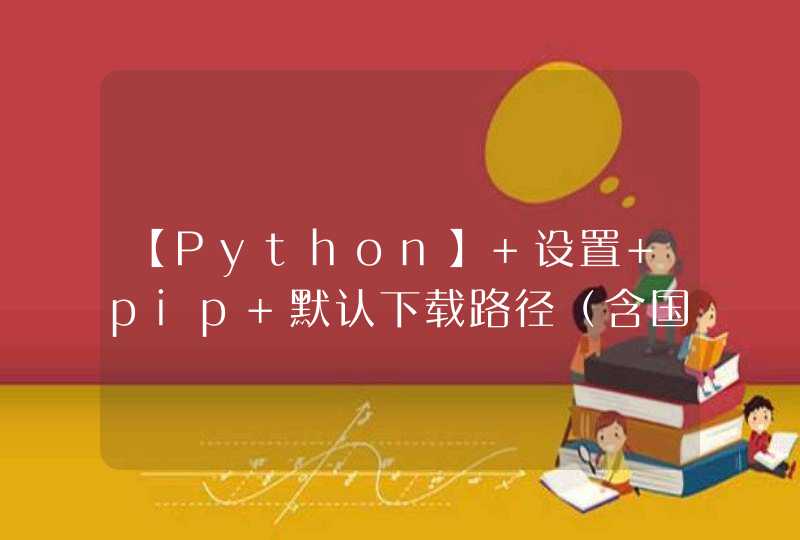 【Python】 设置 pip 默认下载路径（含国内镜像源）