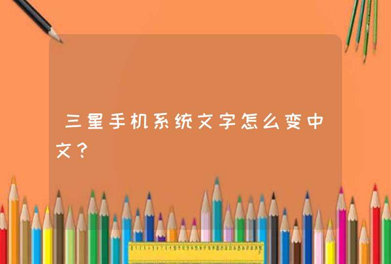 三星手机系统文字怎么变中文？