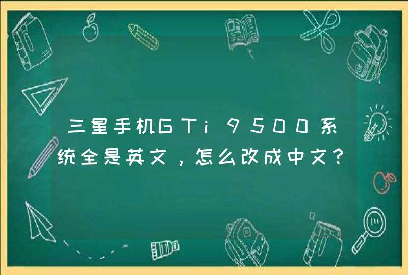 三星手机GTi9500系统全是英文，怎么改成中文？