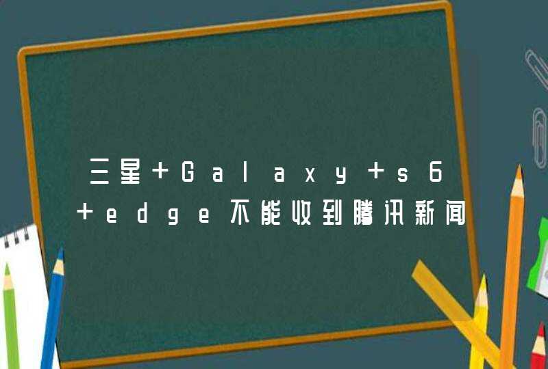 三星 Galaxy s6 edge不能收到腾讯新闻，淘宝等软件的推送通知。通常会在打开应用的时候才,第1张