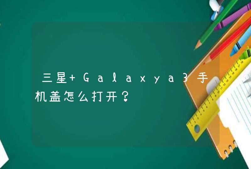 三星 Galaxya3手机盖怎么打开？