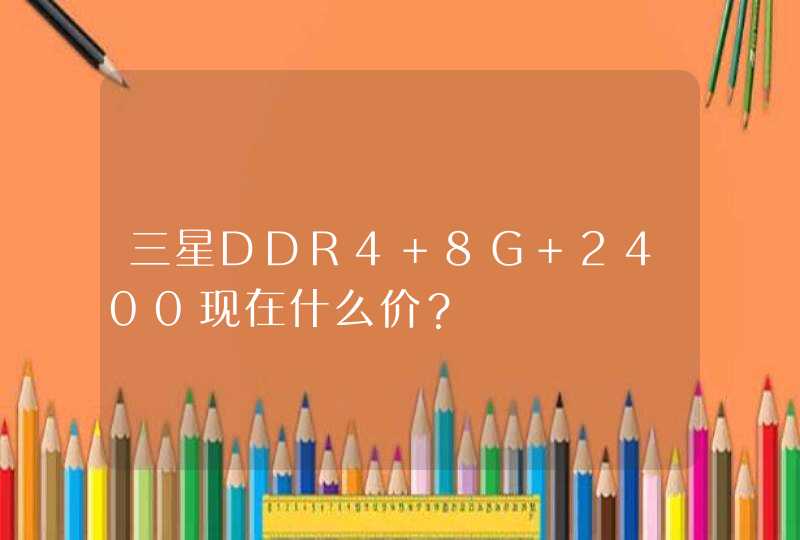 三星DDR4 8G 2400现在什么价？