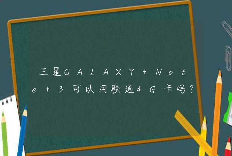 三星GALAXY Note 3可以用联通4G卡吗？