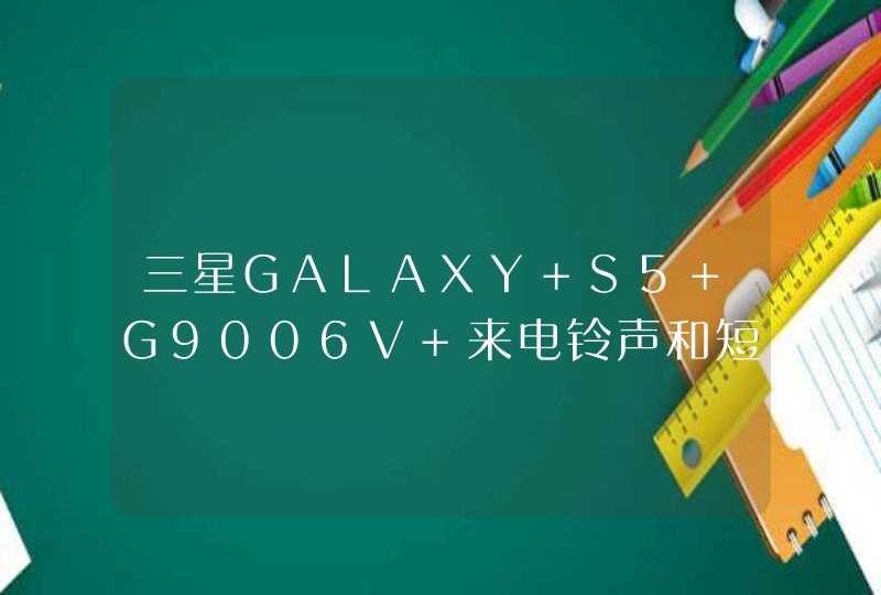 三星GALAXY S5 G9006V 来电铃声和短信没有声音 ，接听电话正常？