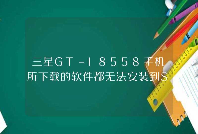 三星GT-I8558手机所下载的软件都无法安装到SD卡，SD卡还有7G都剩余空间