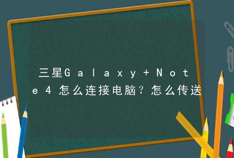 三星Galaxy Note4怎么连接电脑？怎么传送数据？,第1张
