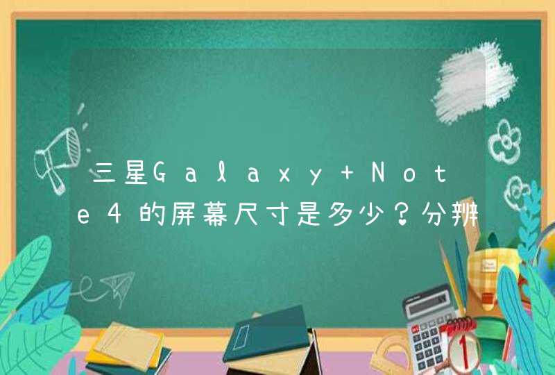 三星Galaxy Note4的屏幕尺寸是多少？分辨率是多少
