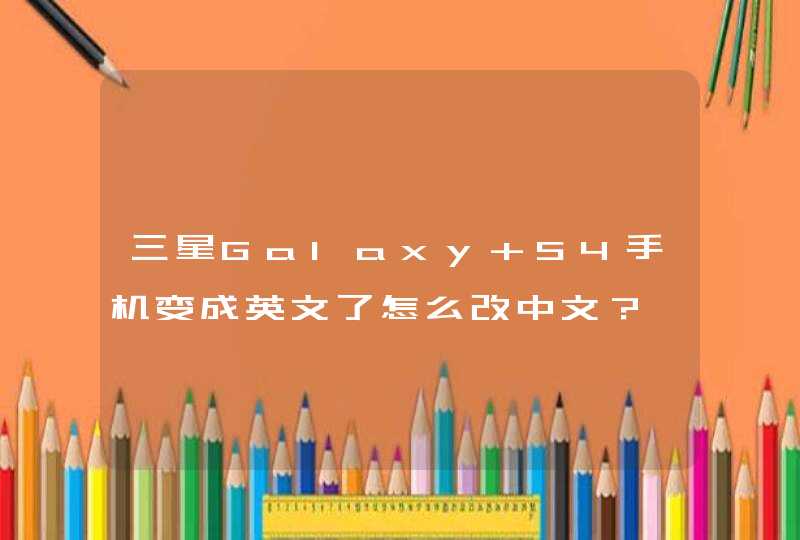 三星Galaxy S4手机变成英文了怎么改中文？