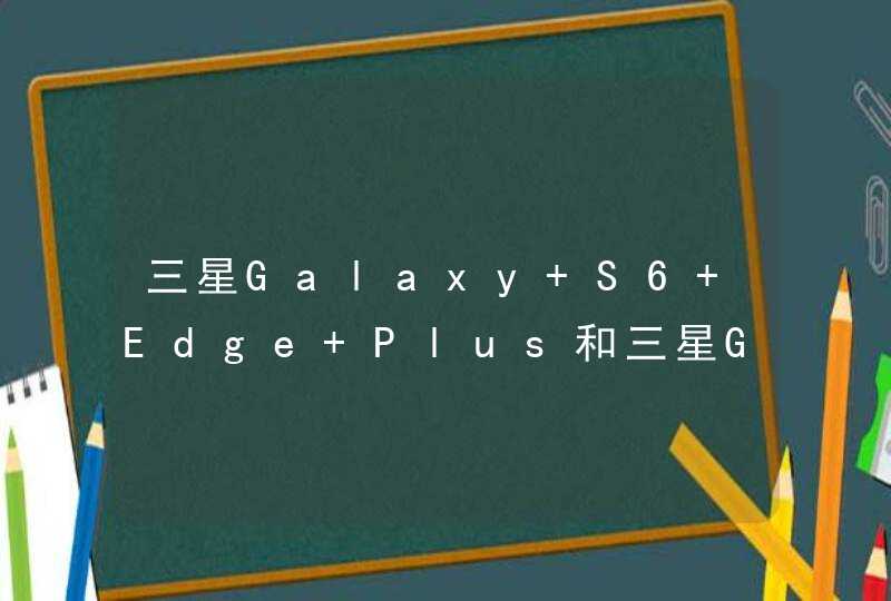 三星Galaxy S6 Edge Plus和三星Galaxy Note5哪个好