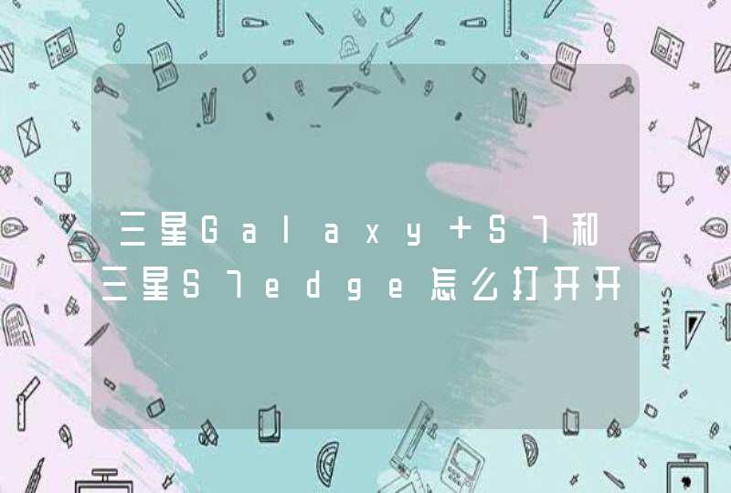 三星Galaxy S7和三星S7edge怎么打开开发者模式？,第1张