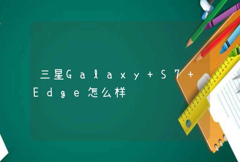 三星Galaxy S7 Edge怎么样