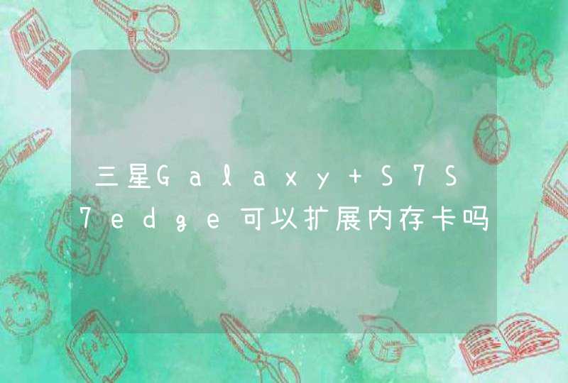 三星Galaxy S7S7edge可以扩展内存卡吗