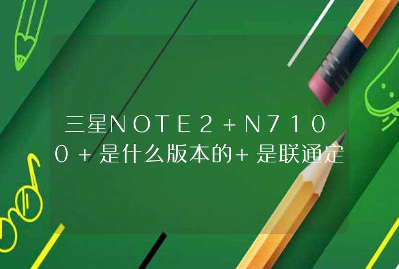 三星NOTE2 N7100 是什么版本的 是联通定制版的吗？
