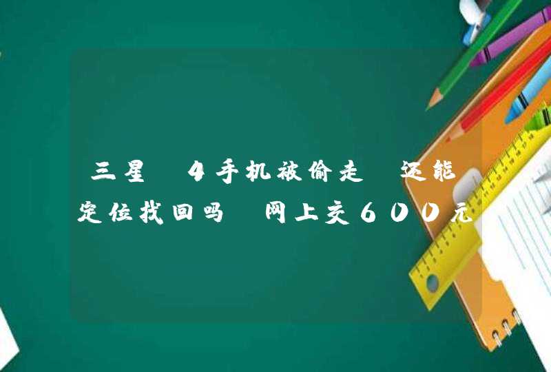 三星S4手机被偷走，还能定位找回吗？网上交600元定位找手机真的能找回吗？手机里面资料会泄露吗？,第1张