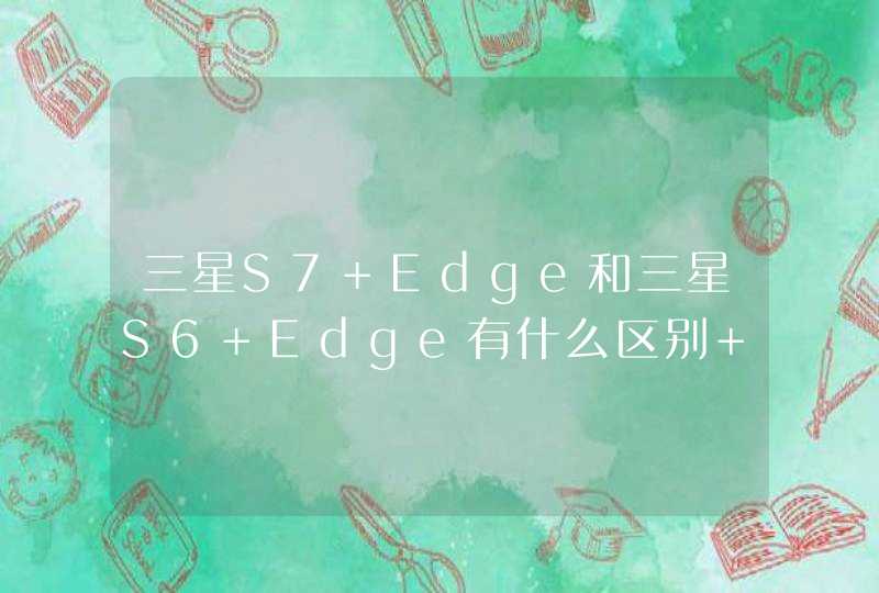 三星S7 Edge和三星S6 Edge有什么区别 外观配置对比,第1张