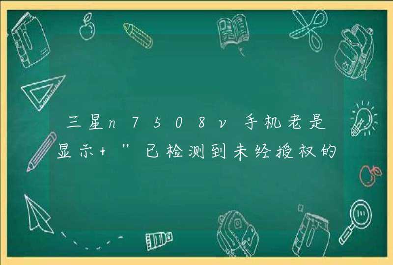 三星n7508v手机老是显示 ”已检测到未经授权的动作。重新启动您的设备以撤销任何未经授权的更改“