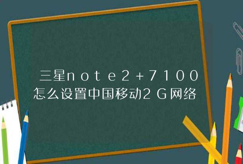 三星note2 7100怎么设置中国移动2G网络