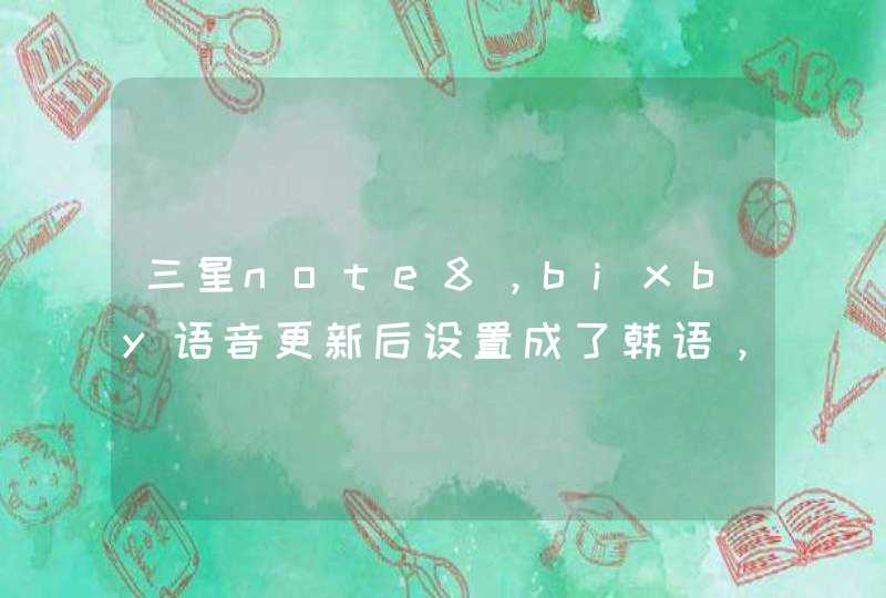 三星note8，bixby语音更新后设置成了韩语，怎么改成汉语啊
