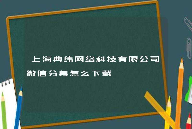 上海典纬网络科技有限公司微信分身怎么下载,第1张