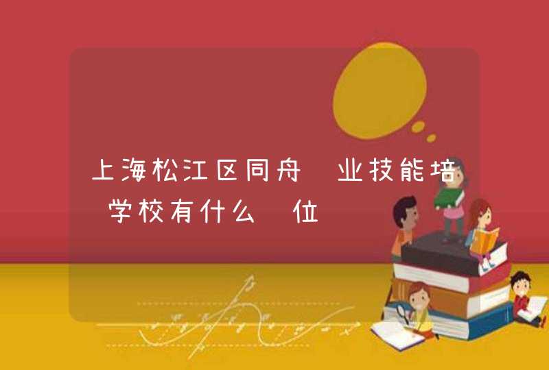 上海松江区同舟职业技能培训学校有什么职位