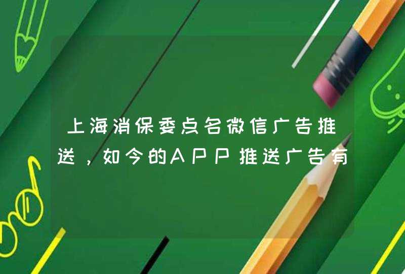 上海消保委点名微信广告推送，如今的APP推送广告有哪些乱象？,第1张