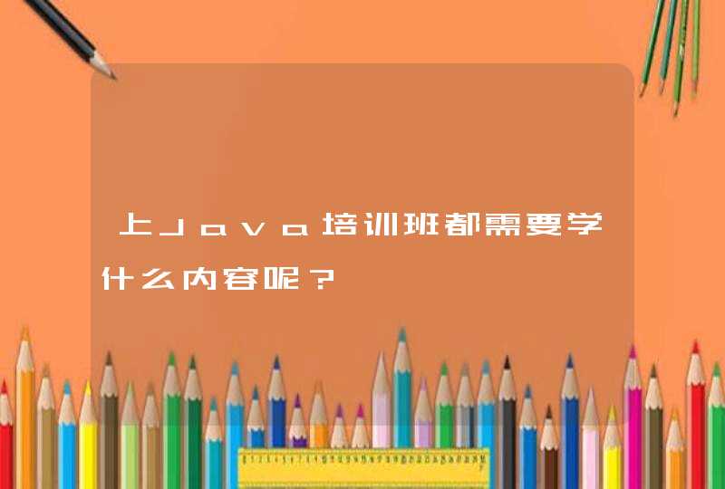 上Java培训班都需要学什么内容呢？