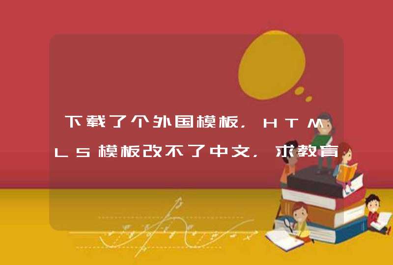 下载了个外国模板，HTML5模板改不了中文，求教育！给高分。