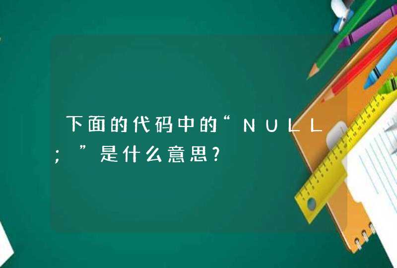 下面的代码中的“NULL;”是什么意思？