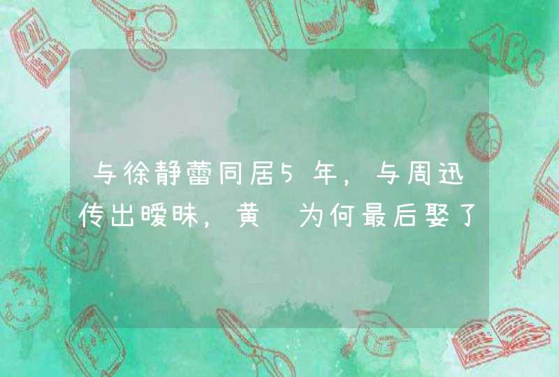 与徐静蕾同居5年，与周迅传出暧昧，黄觉为何最后娶了网红麦子？