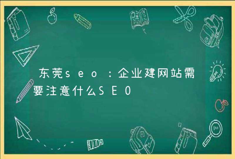 东莞seo：企业建网站需要注意什么SEO问题,第1张