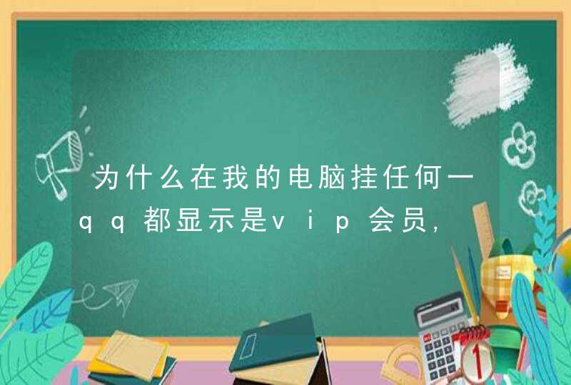 为什么在我的电脑挂任何一qq都显示是vip会员,