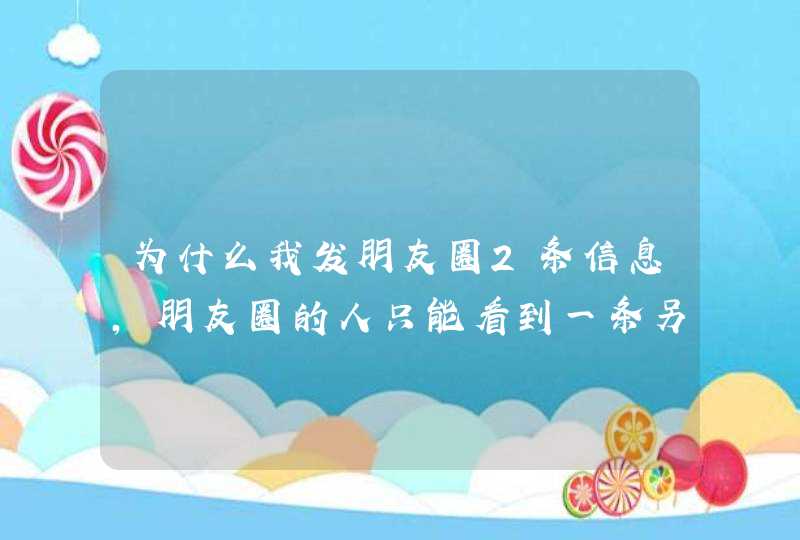 为什么我发朋友圈2条信息，朋友圈的人只能看到一条另外一条只有我自己能看到？