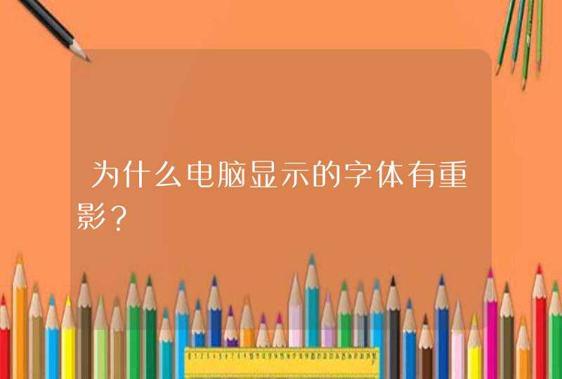 为什么电脑显示的字体有重影？