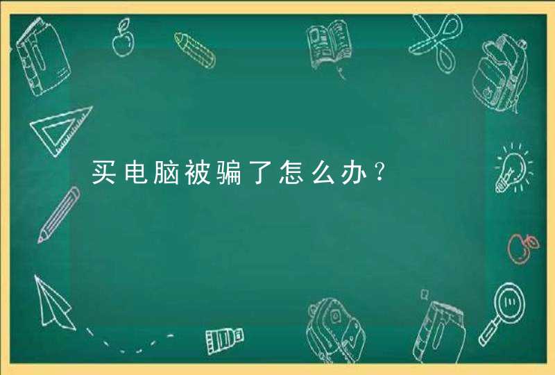 买电脑被骗了怎么办？