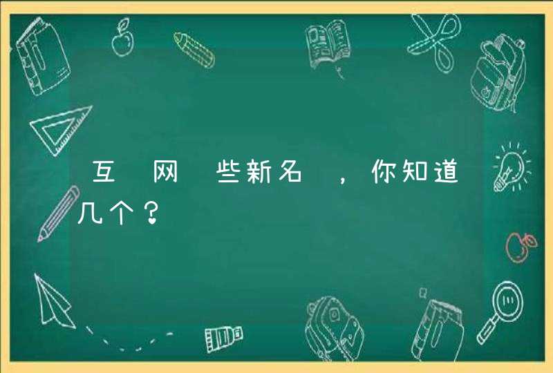 互联网这些新名词，你知道几个？