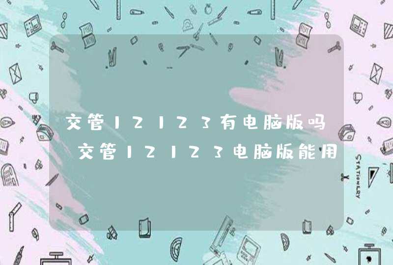 交管12123有电脑版吗？交管12123电脑版能用吗？