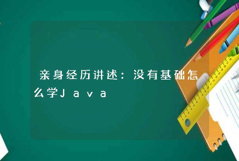 亲身经历讲述：没有基础怎么学Java