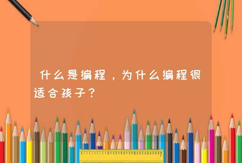 什么是编程，为什么编程很适合孩子？