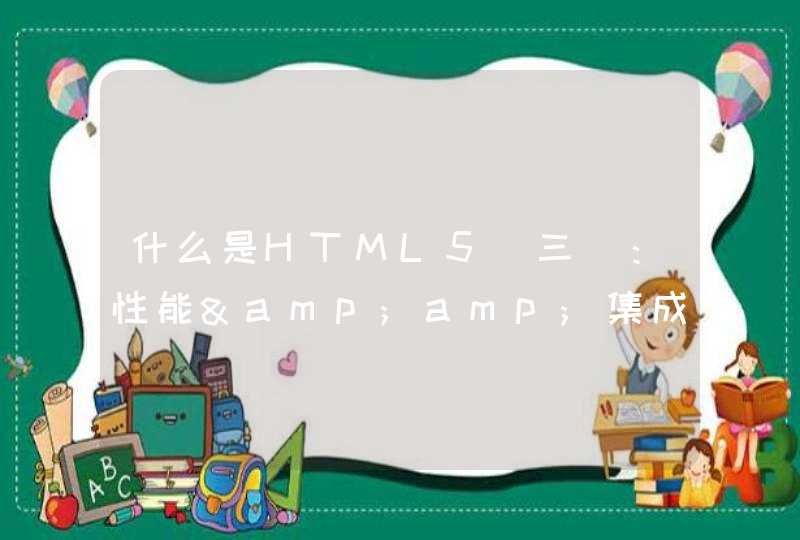 什么是HTML5（三）：性能&amp;集成，设备访问