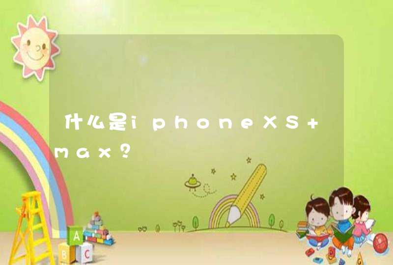 什么是iphoneXS max？