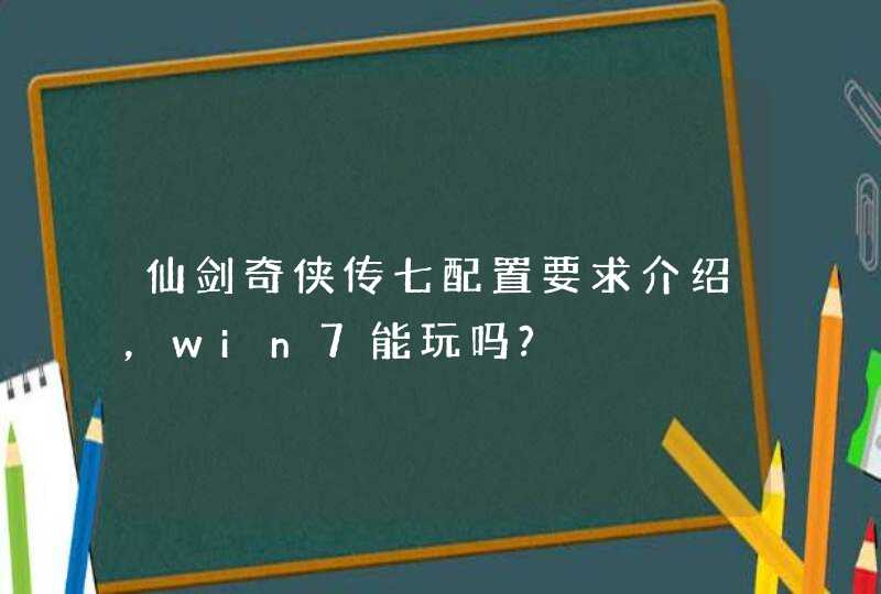 仙剑奇侠传七配置要求介绍，win7能玩吗?