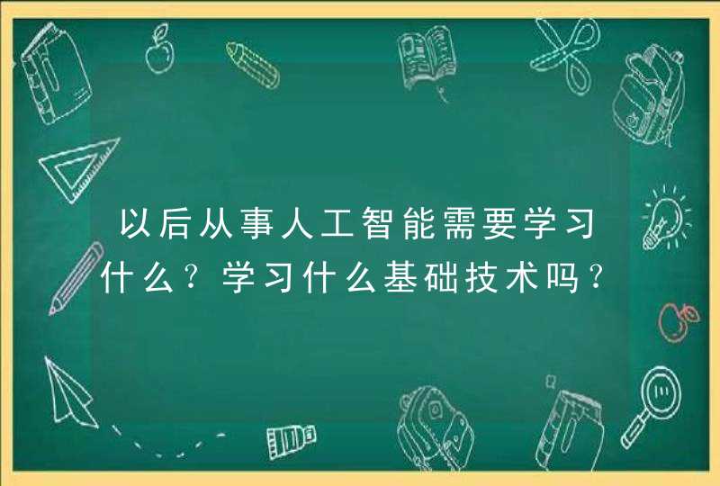 以后从事人工智能需要学习什么？学习什么基础技术吗？