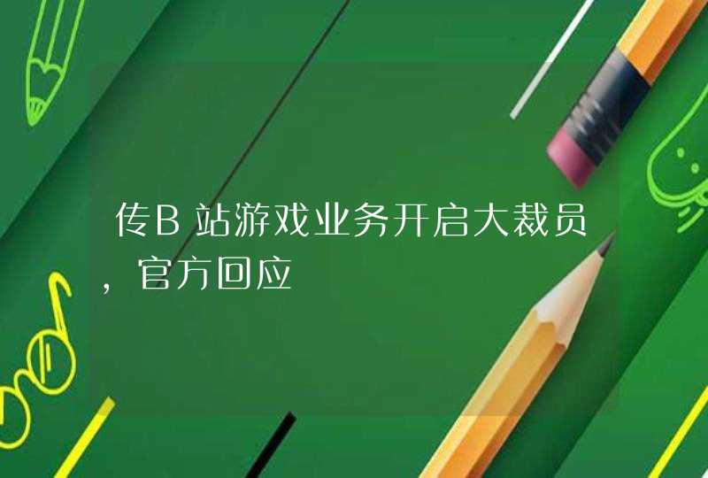 传B站游戏业务开启大裁员，官方回应