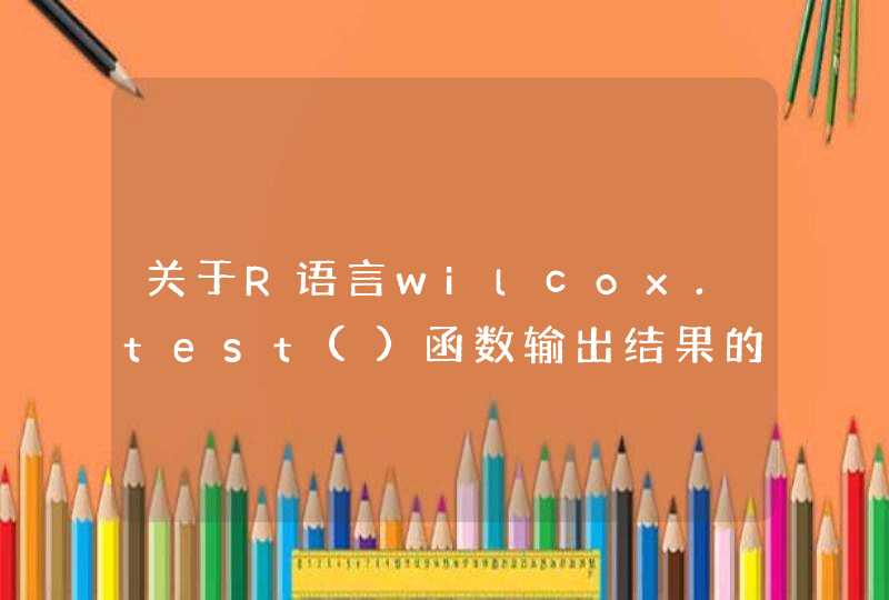关于R语言wilcox.test()函数输出结果的问题