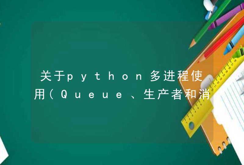 关于python多进程使用(Queue、生产者和消费者)