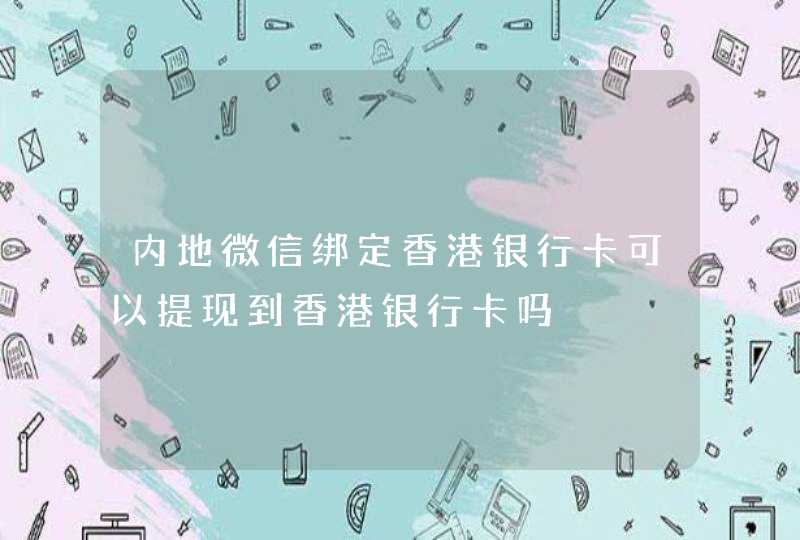 内地微信绑定香港银行卡可以提现到香港银行卡吗