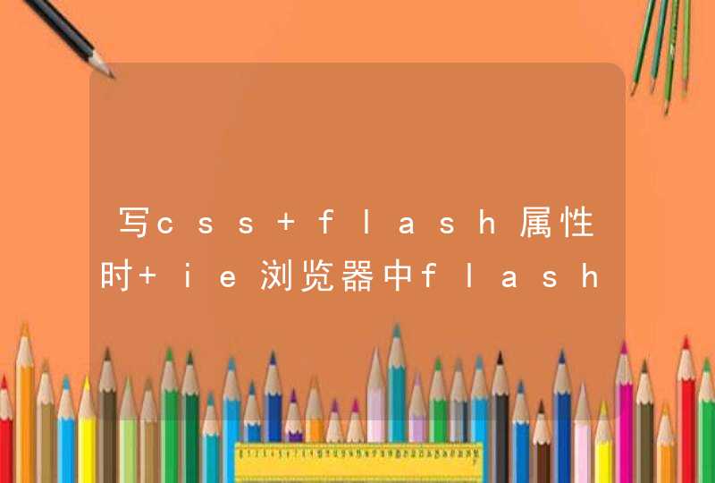 写css flash属性时 ie浏览器中flash打不开