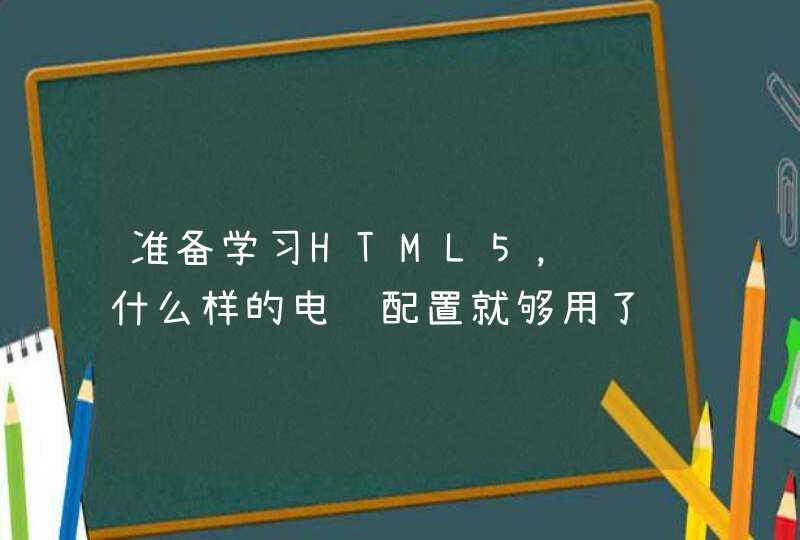 准备学习HTML5，请问什么样的电脑配置就够用了