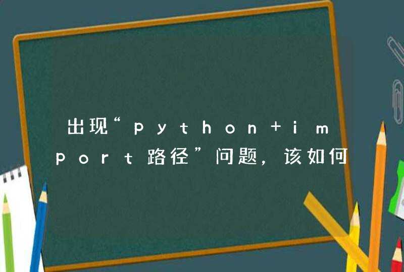 出现“python import路径”问题，该如何处理？,第1张
