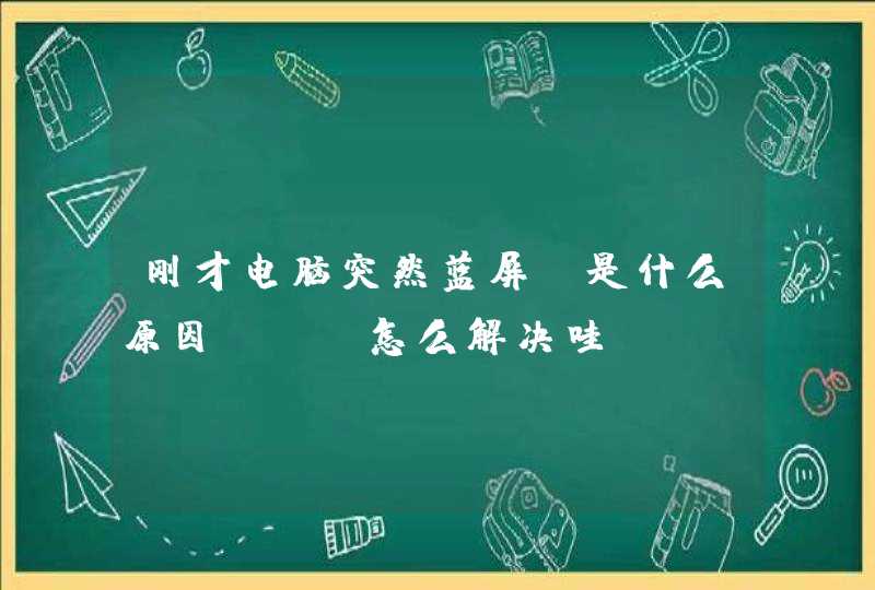 刚才电脑突然蓝屏，是什么原因？？？怎么解决哇？？？